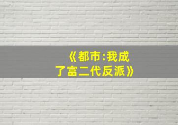 《都市:我成了富二代反派》