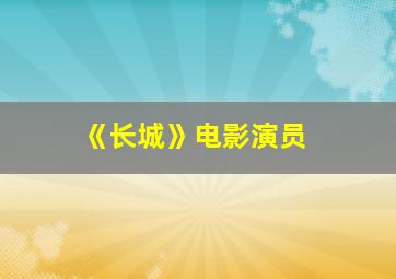 《长城》电影演员