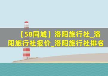 【58同城】洛阳旅行社_洛阳旅行社报价_洛阳旅行社排名