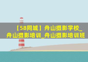 【58同城】舟山摄影学校_舟山摄影培训_舟山摄影培训班