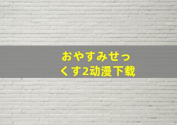 おやすみせっくす2动漫下载