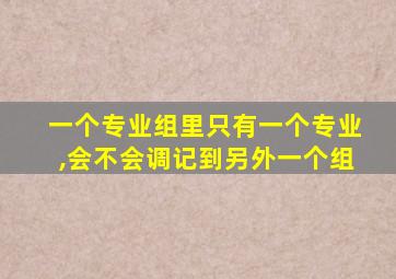 一个专业组里只有一个专业,会不会调记到另外一个组