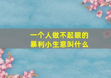 一个人做不起眼的暴利小生意叫什么