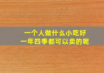 一个人做什么小吃好一年四季都可以卖的呢