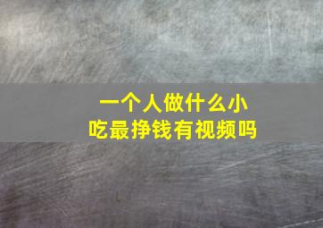 一个人做什么小吃最挣钱有视频吗