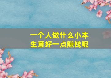 一个人做什么小本生意好一点赚钱呢