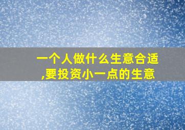 一个人做什么生意合适,要投资小一点的生意