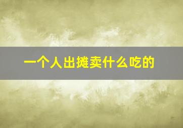 一个人出摊卖什么吃的