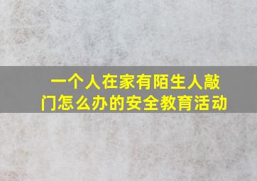 一个人在家有陌生人敲门怎么办的安全教育活动