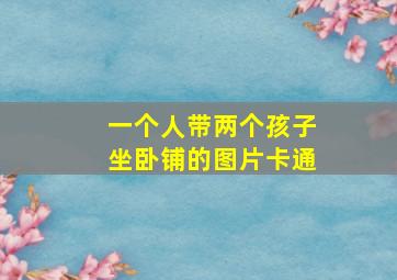 一个人带两个孩子坐卧铺的图片卡通