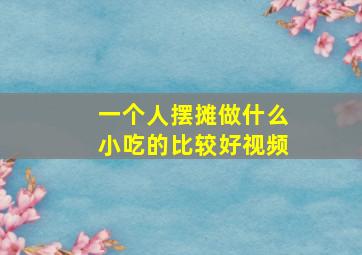 一个人摆摊做什么小吃的比较好视频