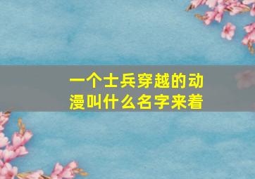 一个士兵穿越的动漫叫什么名字来着