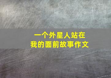 一个外星人站在我的面前故事作文