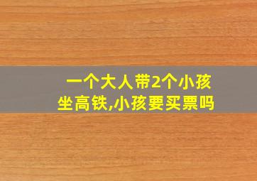 一个大人带2个小孩坐高铁,小孩要买票吗