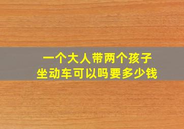 一个大人带两个孩子坐动车可以吗要多少钱