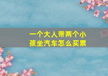 一个大人带两个小孩坐汽车怎么买票