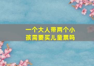 一个大人带两个小孩需要买儿童票吗