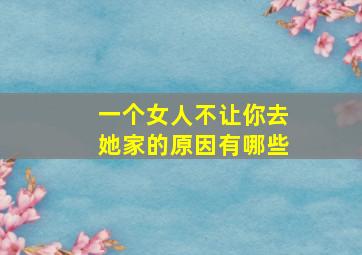 一个女人不让你去她家的原因有哪些