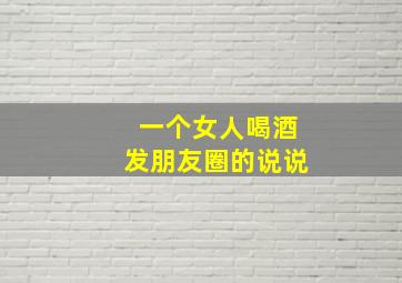 一个女人喝酒发朋友圈的说说