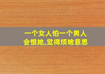 一个女人怕一个男人会恨她,觉得烦啥意思