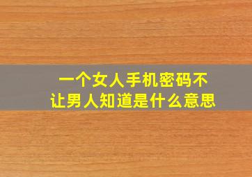 一个女人手机密码不让男人知道是什么意思