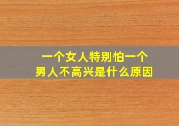 一个女人特别怕一个男人不高兴是什么原因