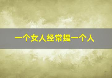 一个女人经常提一个人