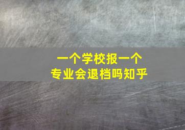 一个学校报一个专业会退档吗知乎