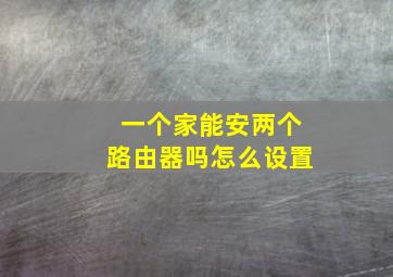 一个家能安两个路由器吗怎么设置