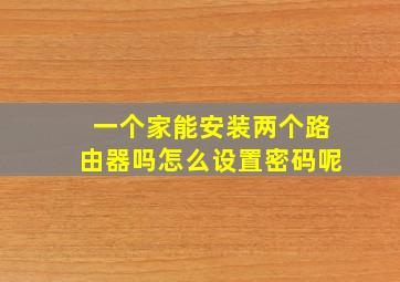 一个家能安装两个路由器吗怎么设置密码呢