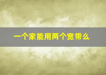 一个家能用两个宽带么