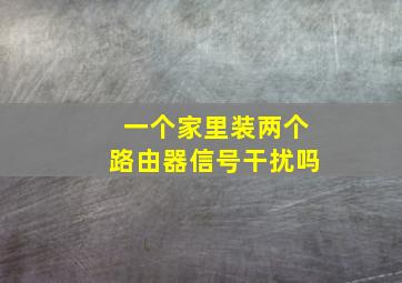 一个家里装两个路由器信号干扰吗