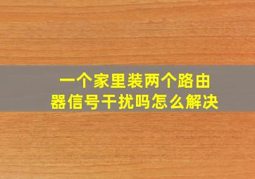 一个家里装两个路由器信号干扰吗怎么解决