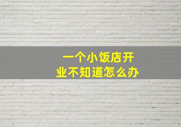 一个小饭店开业不知道怎么办