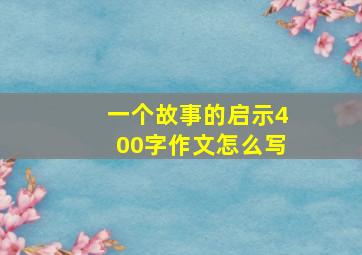 一个故事的启示400字作文怎么写