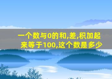 一个数与0的和,差,积加起来等于100,这个数是多少