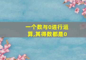 一个数与0进行运算,其得数都是0