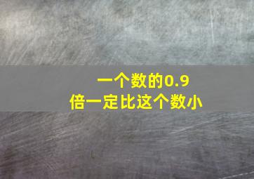 一个数的0.9倍一定比这个数小