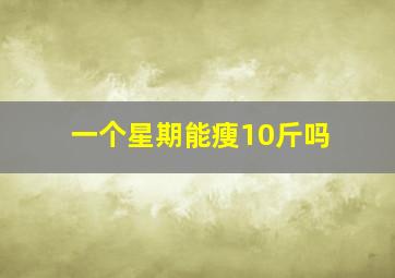 一个星期能瘦10斤吗