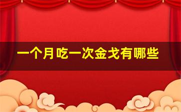 一个月吃一次金戈有哪些