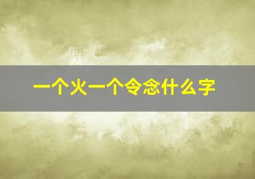 一个火一个令念什么字