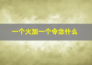 一个火加一个令念什么