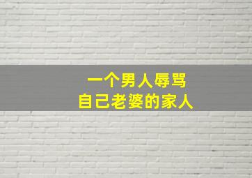 一个男人辱骂自己老婆的家人