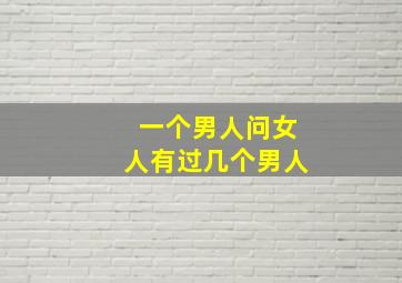 一个男人问女人有过几个男人