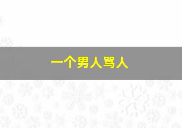 一个男人骂人