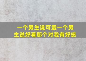 一个男生说可爱一个男生说好看那个对我有好感