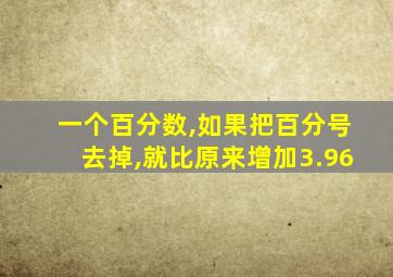 一个百分数,如果把百分号去掉,就比原来增加3.96