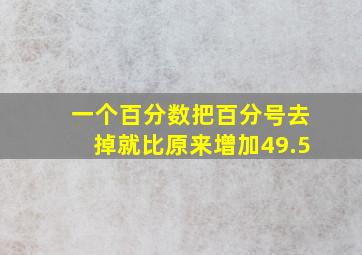 一个百分数把百分号去掉就比原来增加49.5