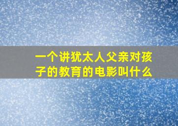 一个讲犹太人父亲对孩子的教育的电影叫什么