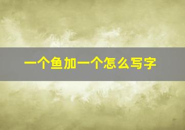 一个鱼加一个怎么写字